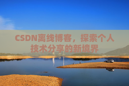 CSDN离线博客，探索个人技术分享的新境界