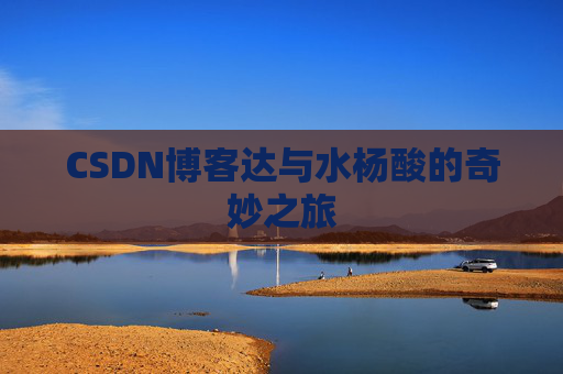 CSDN博客达与水杨酸的奇妙之旅