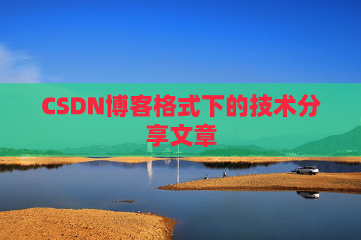 CSDN博客格式下的技术分享文章